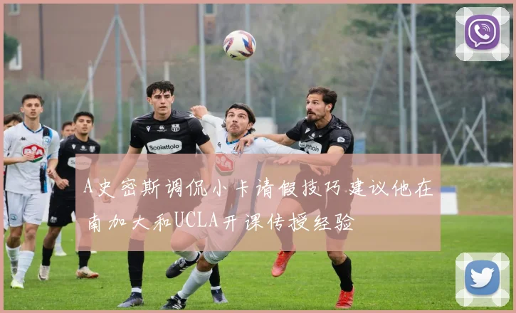 A史密斯调侃小卡请假技巧建议他在南加大和UCLA开课传授经验