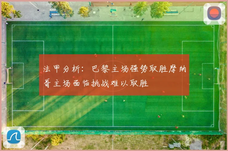 法甲分析：巴黎主场强势取胜摩纳哥主场面临挑战难以取胜
