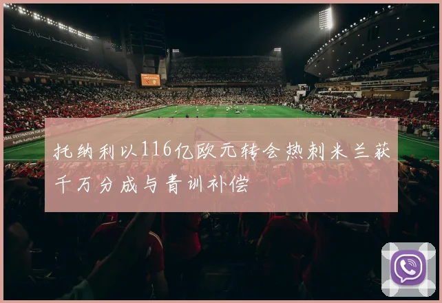 托纳利以116亿欧元转会热刺米兰获千万分成与青训补偿