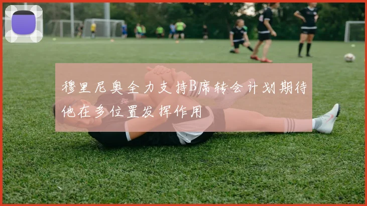 穆里尼奥全力支持B席转会计划期待他在多位置发挥作用