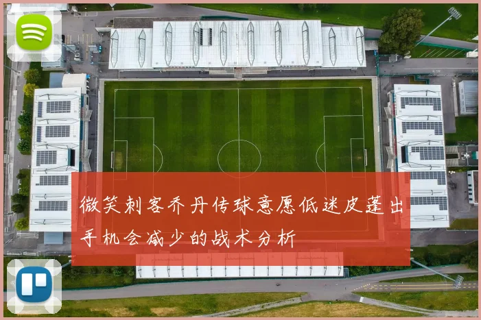 微笑刺客乔丹传球意愿低迷皮蓬出手机会减少的战术分析