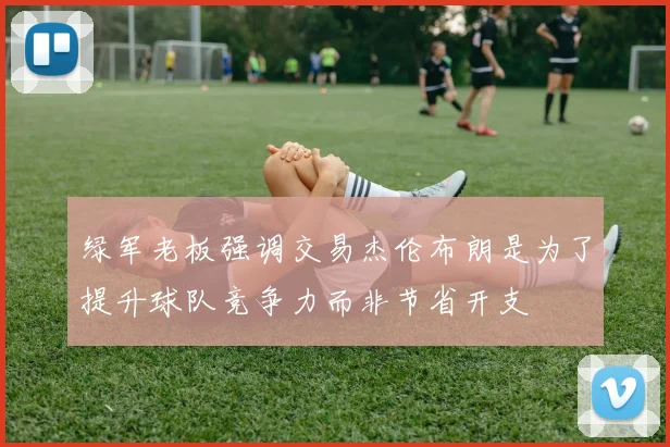 绿军老板强调交易杰伦布朗是为了提升球队竞争力而非节省开支